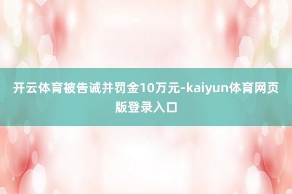 开云体育被告诫并罚金10万元-kaiyun体育网页版登录入口