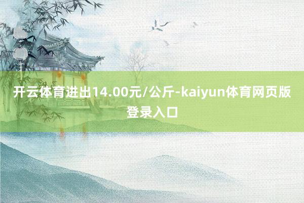 开云体育进出14.00元/公斤-kaiyun体育网页版登录入口