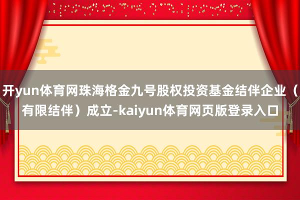 开yun体育网珠海格金九号股权投资基金结伴企业（有限结伴）成立-kaiyun体育网页版登录入口