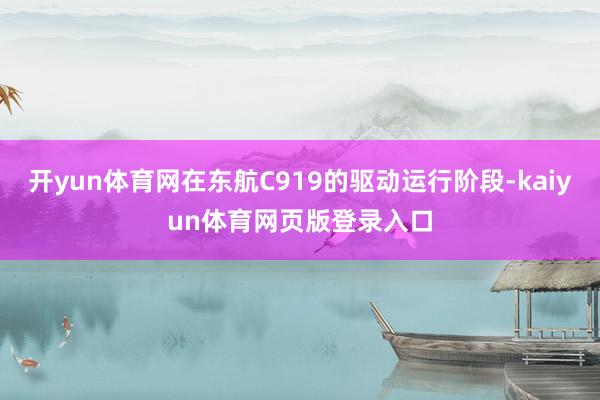 开yun体育网在东航C919的驱动运行阶段-kaiyun体育网页版登录入口