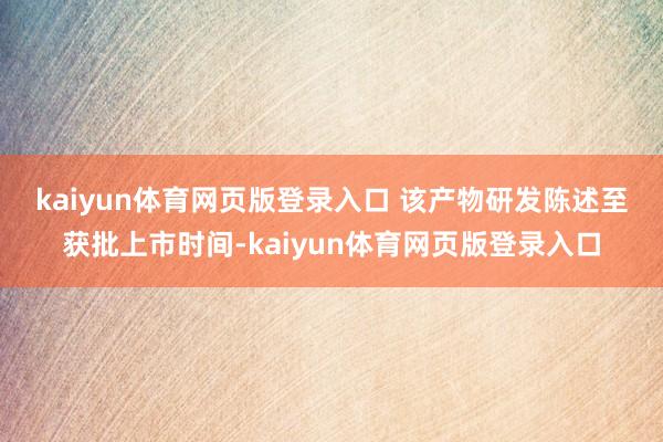 kaiyun体育网页版登录入口 　　该产物研发陈述至获批上市时间-kaiyun体育网页版登录入口