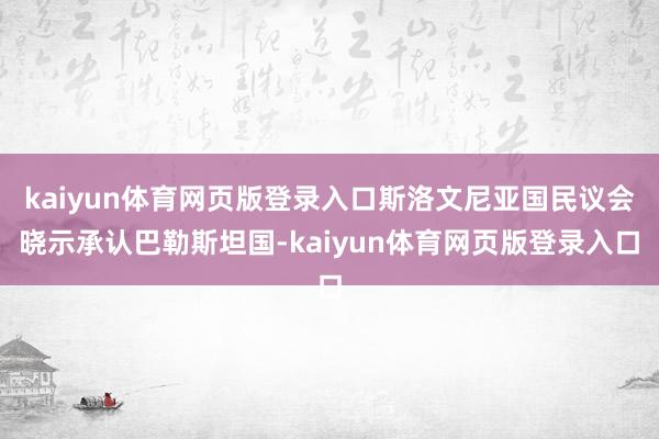 kaiyun体育网页版登录入口斯洛文尼亚国民议会晓示承认巴勒斯坦国-kaiyun体育网页版登录入口