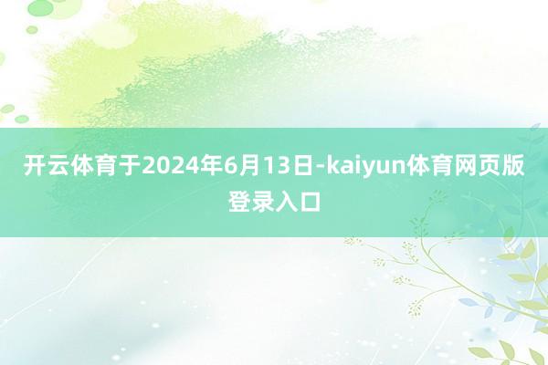 开云体育于2024年6月13日-kaiyun体育网页版登录入口