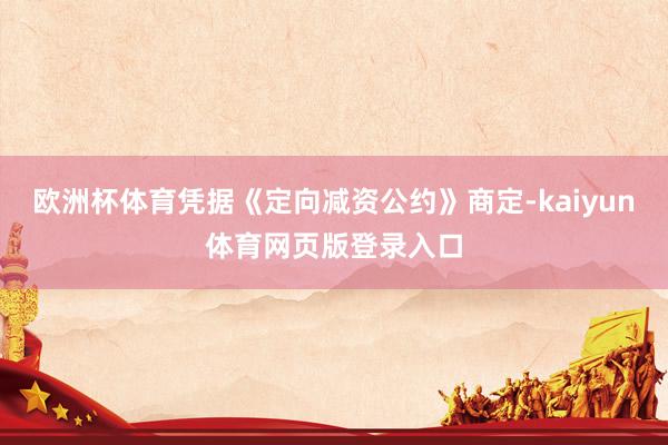 欧洲杯体育凭据《定向减资公约》商定-kaiyun体育网页版登录入口