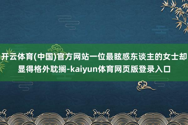 开云体育(中国)官方网站一位最眩惑东谈主的女士却显得格外耽搁-kaiyun体育网页版登录入口