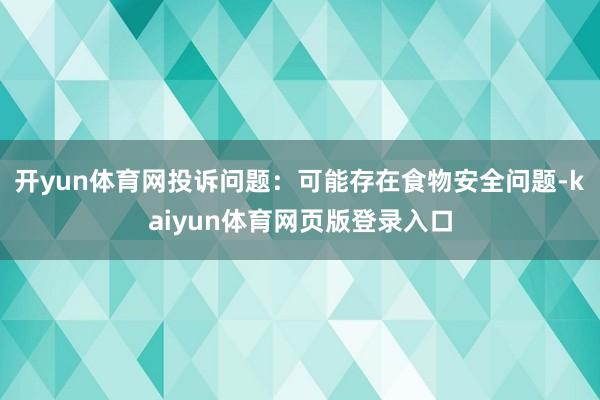 开yun体育网投诉问题：可能存在食物安全问题-kaiyun体育网页版登录入口