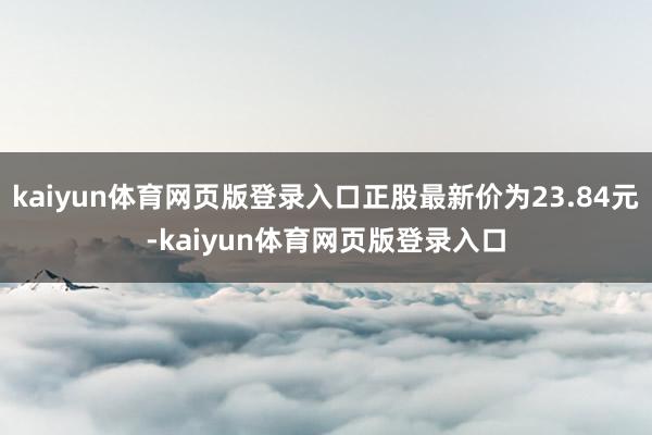 kaiyun体育网页版登录入口正股最新价为23.84元-kaiyun体育网页版登录入口