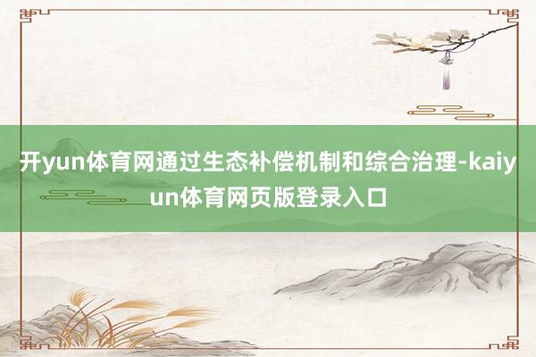 开yun体育网通过生态补偿机制和综合治理-kaiyun体育网页版登录入口