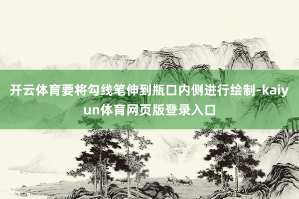 开云体育要将勾线笔伸到瓶口内侧进行绘制-kaiyun体育网页版登录入口