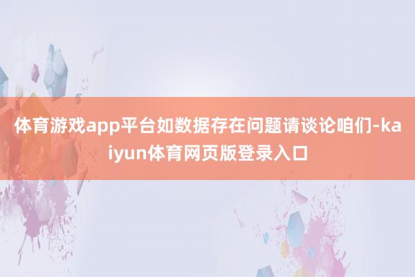 体育游戏app平台如数据存在问题请谈论咱们-kaiyun体育网页版登录入口