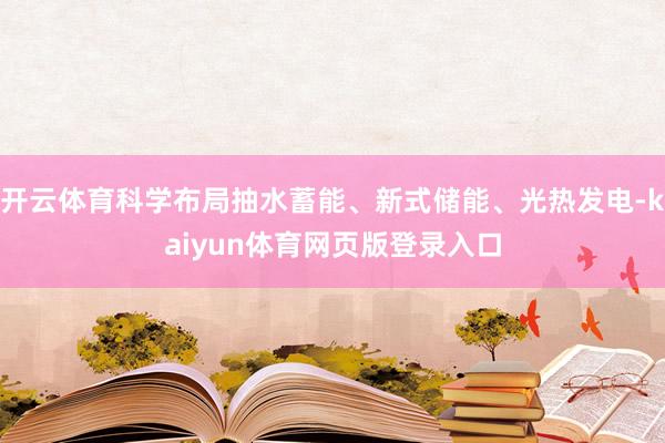 开云体育科学布局抽水蓄能、新式储能、光热发电-kaiyun体育网页版登录入口