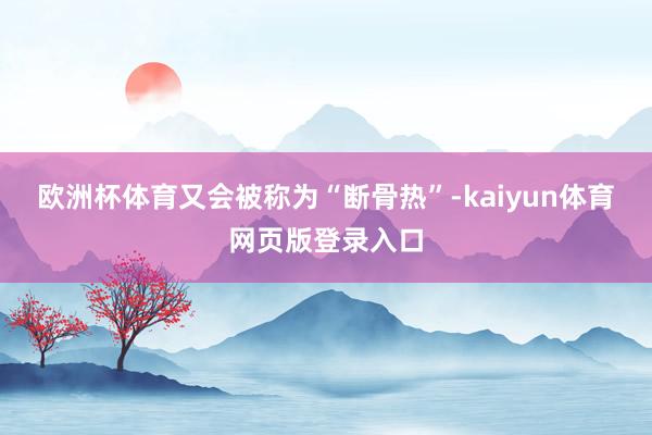 欧洲杯体育又会被称为“断骨热”-kaiyun体育网页版登录入口