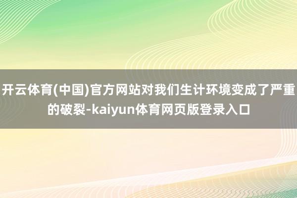 开云体育(中国)官方网站对我们生计环境变成了严重的破裂-kaiyun体育网页版登录入口