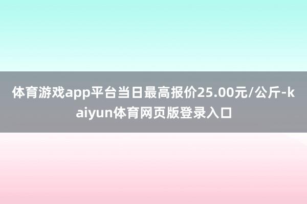 体育游戏app平台当日最高报价25.00元/公斤-kaiyun体育网页版登录入口