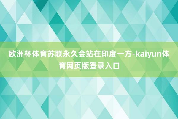 欧洲杯体育苏联永久会站在印度一方-kaiyun体育网页版登录入口