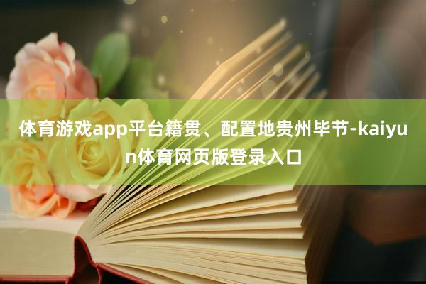 体育游戏app平台籍贯、配置地贵州毕节-kaiyun体育网页版登录入口