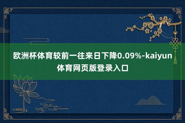 欧洲杯体育较前一往来日下降0.09%-kaiyun体育网页版登录入口