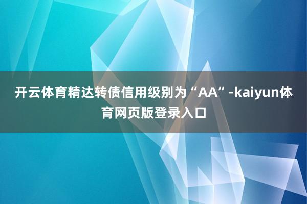 开云体育精达转债信用级别为“AA”-kaiyun体育网页版登录入口