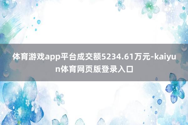 体育游戏app平台成交额5234.61万元-kaiyun体育网页版登录入口