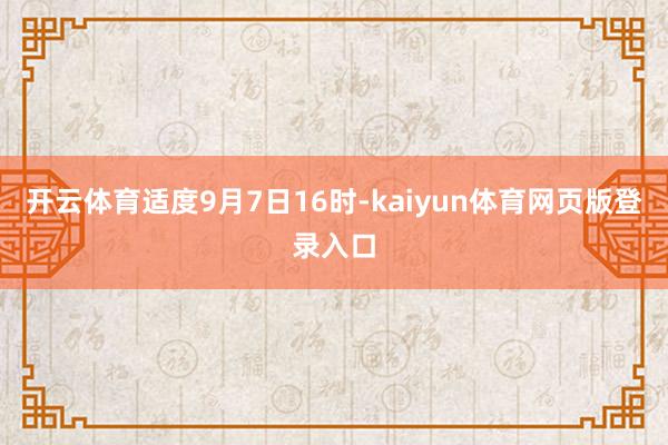 开云体育适度9月7日16时-kaiyun体育网页版登录入口