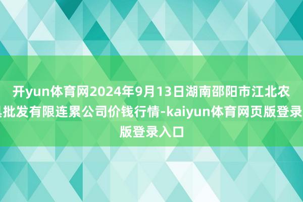 开yun体育网2024年9月13日湖南邵阳市江北农家具批发有限连累公司价钱行情-kaiyun体育网页版登录入口