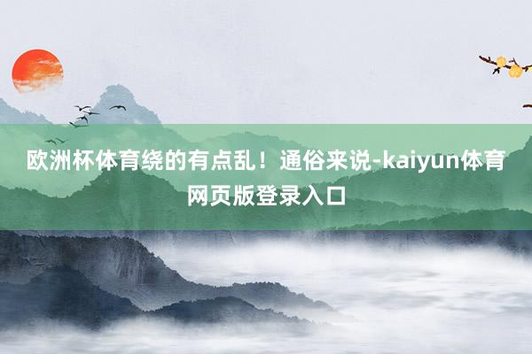 欧洲杯体育绕的有点乱！通俗来说-kaiyun体育网页版登录入口