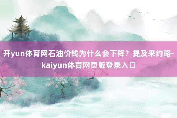 开yun体育网石油价钱为什么会下降？提及来约略-kaiyun体育网页版登录入口