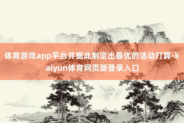 体育游戏app平台并据此制定出最优的活动打算-kaiyun体育网页版登录入口