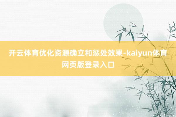 开云体育优化资源确立和惩处效果-kaiyun体育网页版登录入口