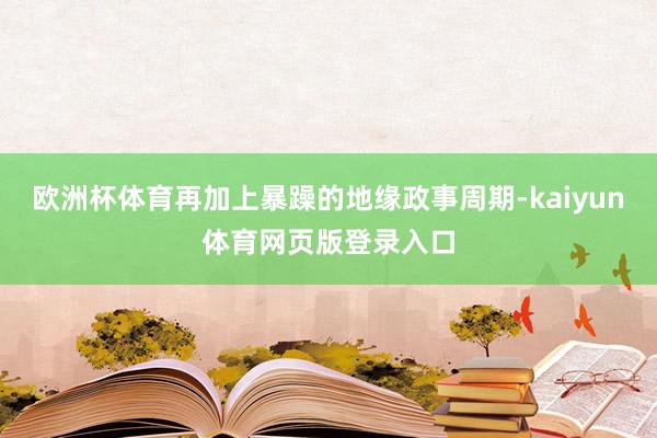 欧洲杯体育再加上暴躁的地缘政事周期-kaiyun体育网页版登录入口