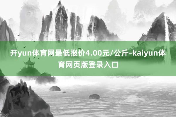 开yun体育网最低报价4.00元/公斤-kaiyun体育网页版登录入口