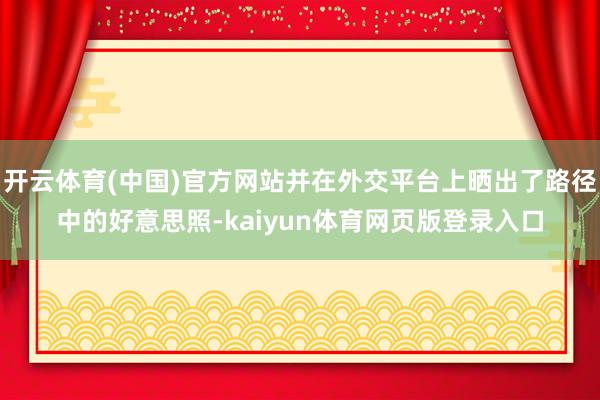 开云体育(中国)官方网站并在外交平台上晒出了路径中的好意思照-kaiyun体育网页版登录入口