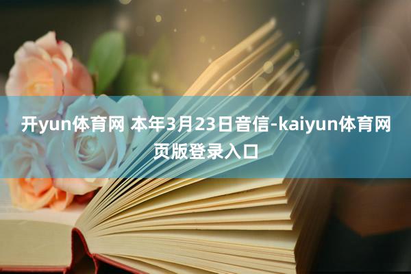 开yun体育网 本年3月23日音信-kaiyun体育网页版登录入口