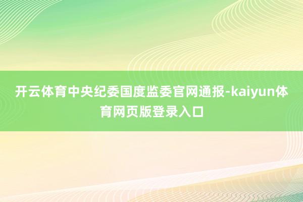 开云体育中央纪委国度监委官网通报-kaiyun体育网页版登录入口