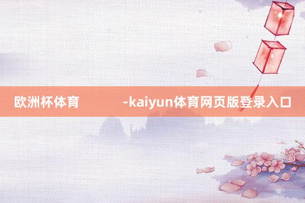 欧洲杯体育            -kaiyun体育网页版登录入口