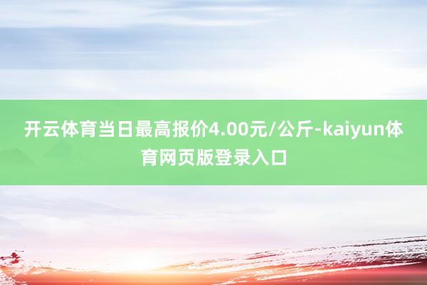 开云体育当日最高报价4.00元/公斤-kaiyun体育网页版登录入口