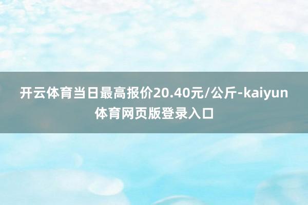 开云体育当日最高报价20.40元/公斤-kaiyun体育网页版登录入口