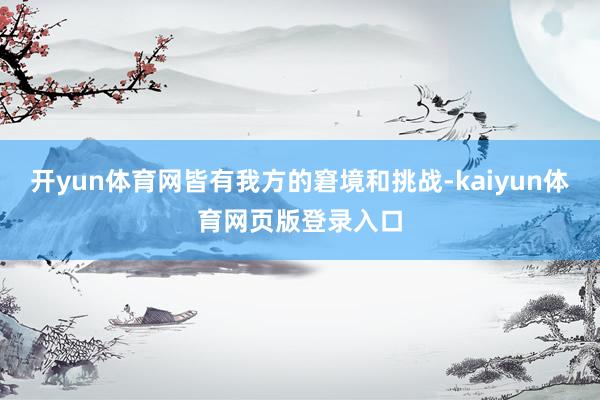 开yun体育网皆有我方的窘境和挑战-kaiyun体育网页版登录入口