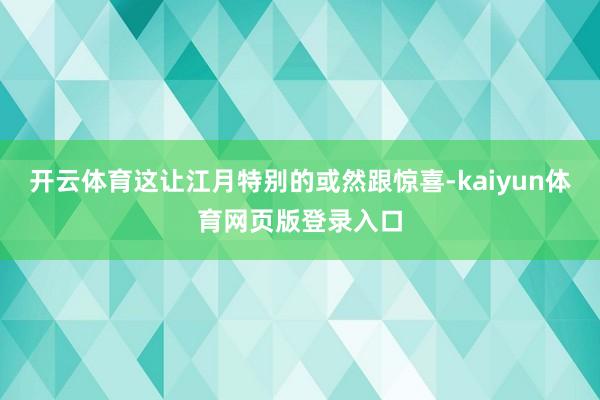 开云体育这让江月特别的或然跟惊喜-kaiyun体育网页版登录入口