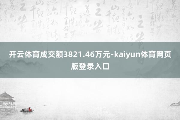 开云体育成交额3821.46万元-kaiyun体育网页版登录入口