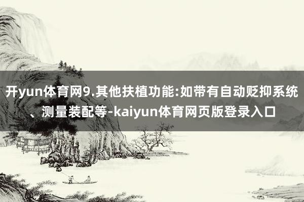 开yun体育网9.其他扶植功能:如带有自动贬抑系统、测量装配等-kaiyun体育网页版登录入口