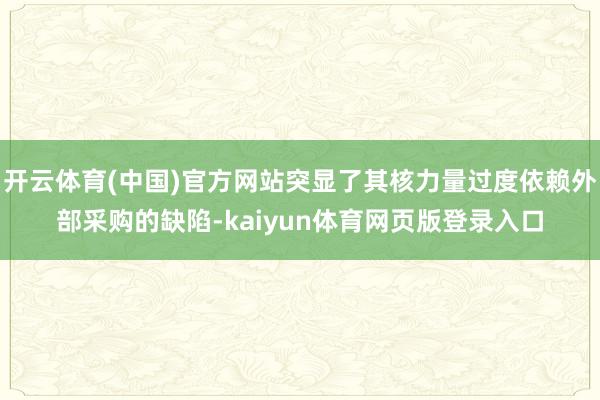 开云体育(中国)官方网站突显了其核力量过度依赖外部采购的缺陷-kaiyun体育网页版登录入口