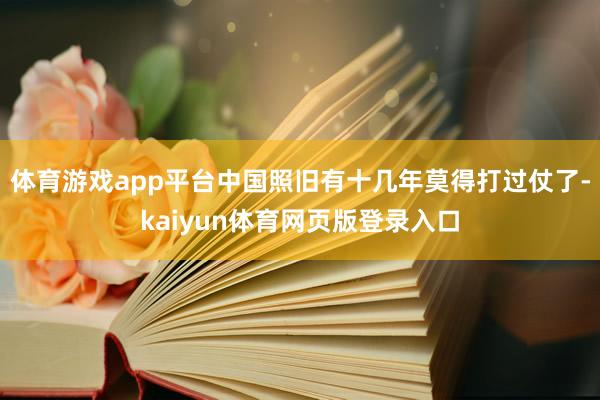 体育游戏app平台中国照旧有十几年莫得打过仗了-kaiyun体育网页版登录入口